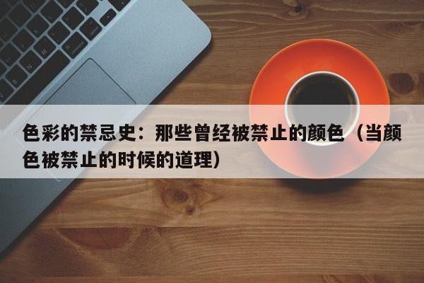 色彩的禁忌史:那些曾经被禁止的颜色(当颜色被禁止的时候的道理)