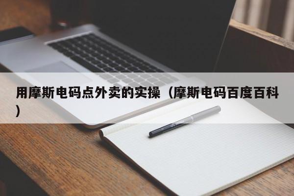 用摩斯电码点外卖的实操(摩斯电码百度百科)