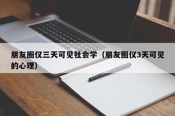朋友圈仅三天可见社会学(朋友圈仅3天可见的心理)
