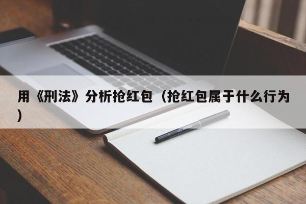 用《刑法》分析抢红包(抢红包属于什么行为)