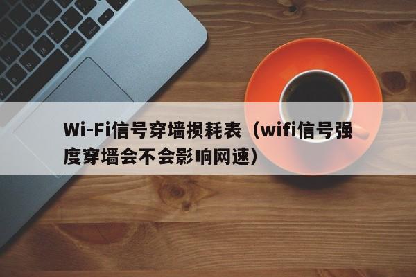 Wi-Fi信号穿墙损耗表(wifi信号强度穿墙会不会影响网速)