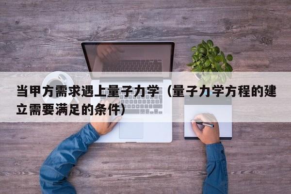 当甲方需求遇上量子力学(量子力学方程的建立需要满足的条件)