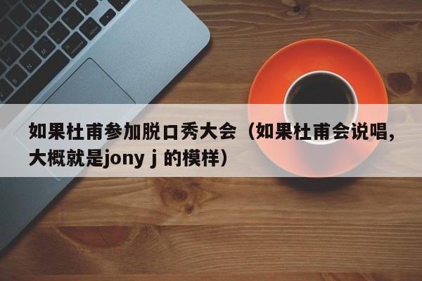 如果杜甫参加脱口秀大会(如果杜甫会说唱,大概就是jony j 的模样)