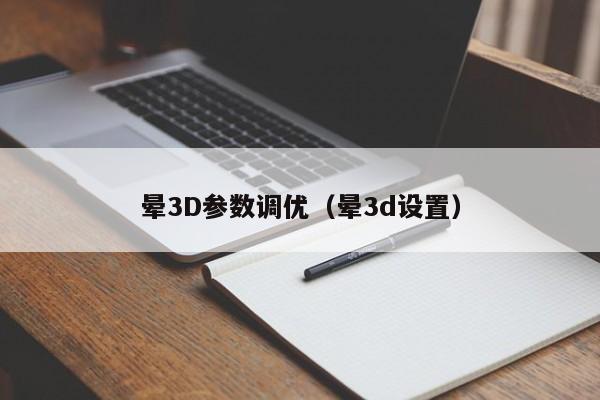 晕3D参数调优(晕3d设置)