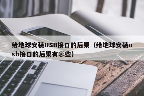 给地球安装USB接口的后果(给地球安装usb接口的后果有哪些)
