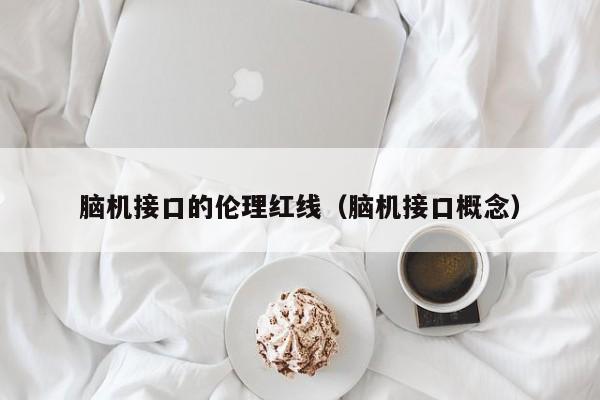 脑机接口的伦理红线(脑机接口概念)